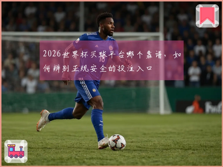 2026世界杯买球平台哪个靠谱，如何辨别正规安全的投注入口